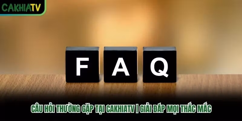 Câu Hỏi Thường Gặp Tại Cakhiatv | Giải Đáp Mọi Thắc Mắc