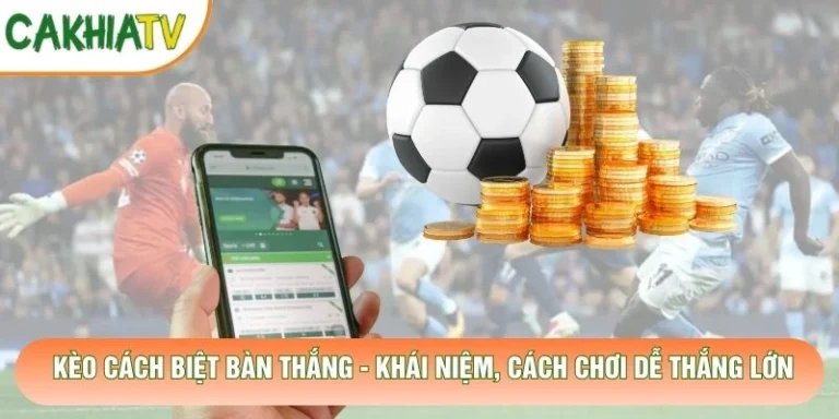 Kèo Cách Biệt Bàn Thắng - Khái Niệm, Cách Chơi Dễ Thắng Lớn