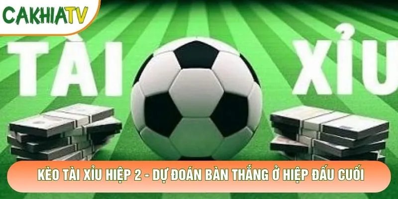 Kèo Tài Xỉu Hiệp 2 – Dự Đoán Bàn Thắng Ở Hiệp Đấu Cuối