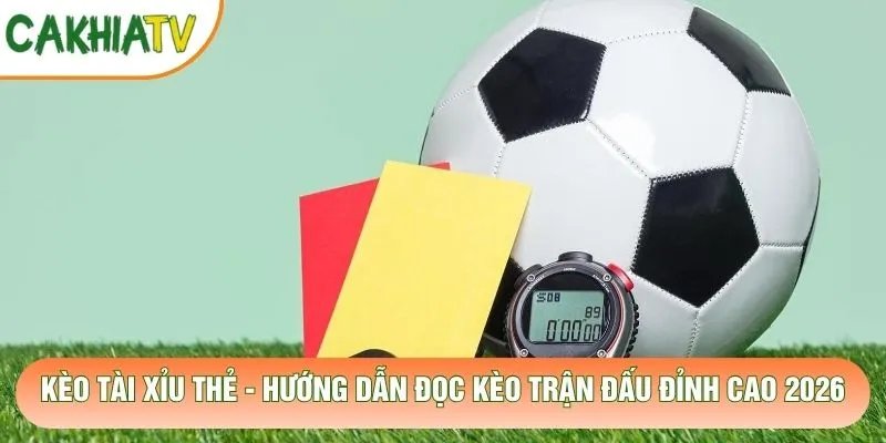 Kèo Tài Xỉu Thẻ – Hướng Dẫn Đọc Kèo Trận Đấu Đỉnh Cao 2026