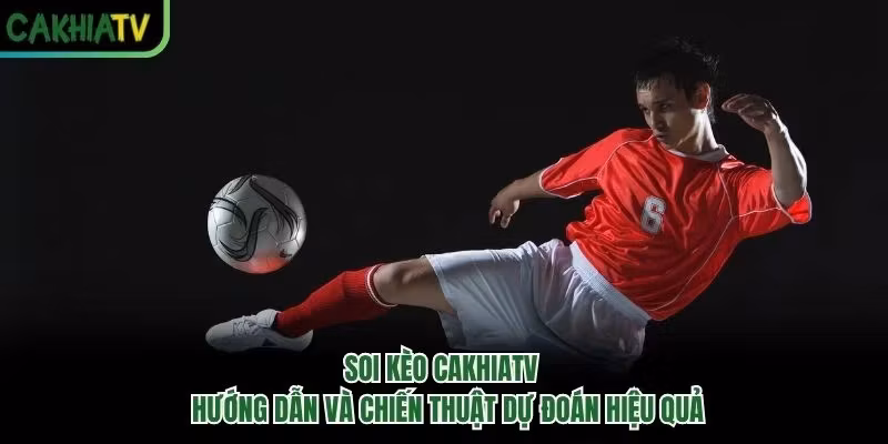 Soi Kèo CakhiaTV - Hướng Dẫn Và Chiến Thuật Dự Đoán Hiệu Quả