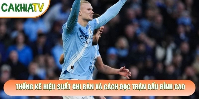 Thống Kê Hiệu Suất Ghi Bàn Và Cách Đọc Trận Đấu Đỉnh Cao
