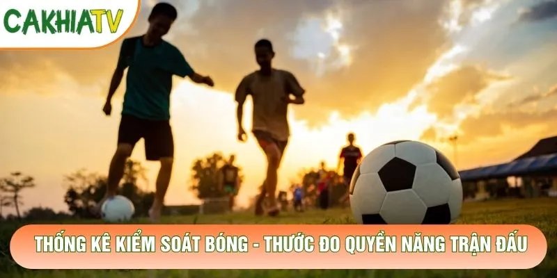 Thống Kê Kiểm Soát Bóng – Thước Đo Quyền Năng Trận Đấu